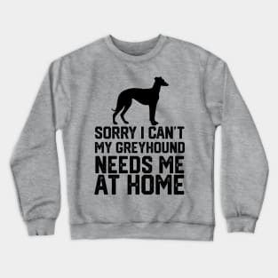 funny sorry i can't my greyhound needs me at home Crewneck Sweatshirt